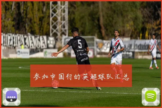 参加中国行的英超球队汇总