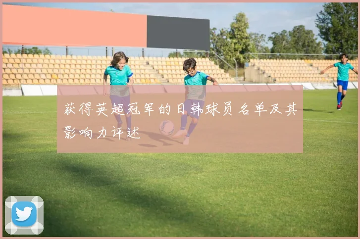 获得英超冠军的日韩球员名单及其影响力评述