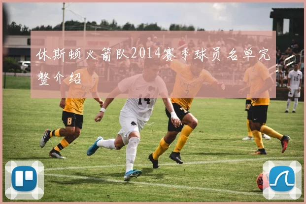 休斯顿火箭队2014赛季球员名单完整介绍