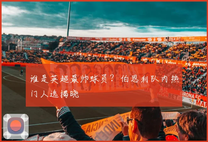 谁是英超最帅球员？伯恩利队内热门人选揭晓