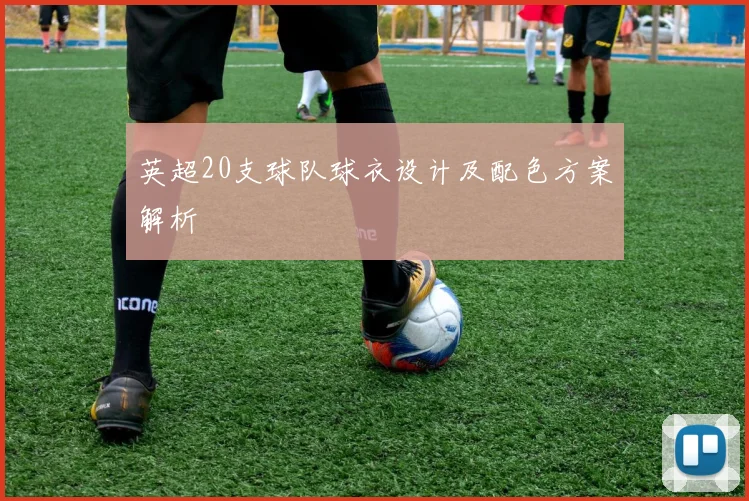英超20支球队球衣设计及配色方案解析