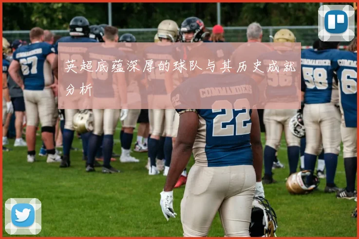 英超底蕴深厚的球队与其历史成就分析